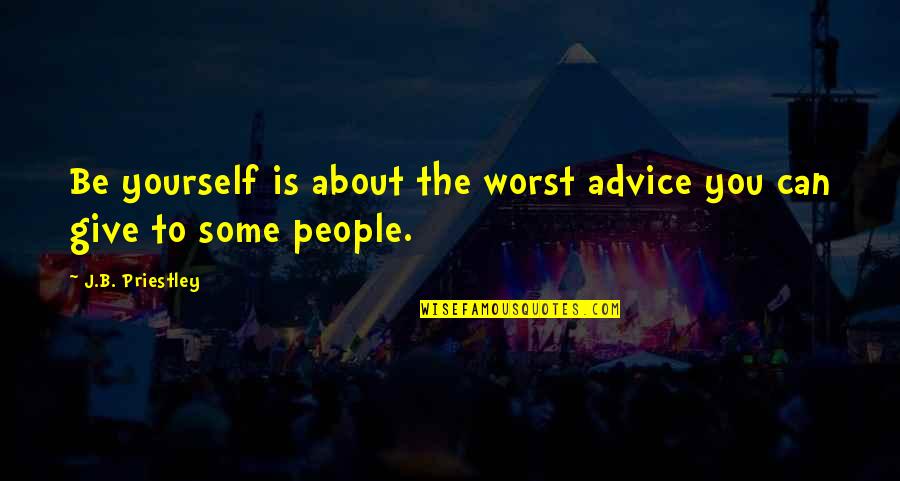 Alterest Mortuary Quotes By J.B. Priestley: Be yourself is about the worst advice you Alterest Mortuary Quotes By J.B. Priestley: Be yourself is about the worst advice you