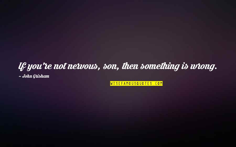 Altergott Construction Quotes By John Grisham: If you're not nervous, son, then something is Altergott Construction Quotes By John Grisham: If you're not nervous, son, then something is