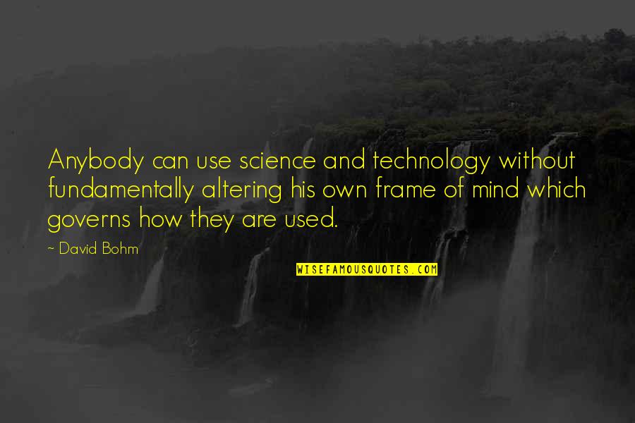 Altering Quotes By David Bohm: Anybody can use science and technology without fundamentally