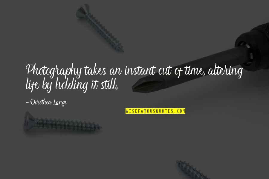 Altering Quotes By Dorothea Lange: Photography takes an instant out of time, altering