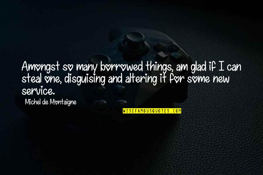Altering Quotes By Michel De Montaigne: Amongst so many borrowed things, am glad if