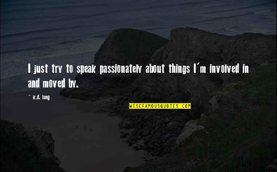 Alterique Quotes By K.d. Lang: I just try to speak passionately about things
