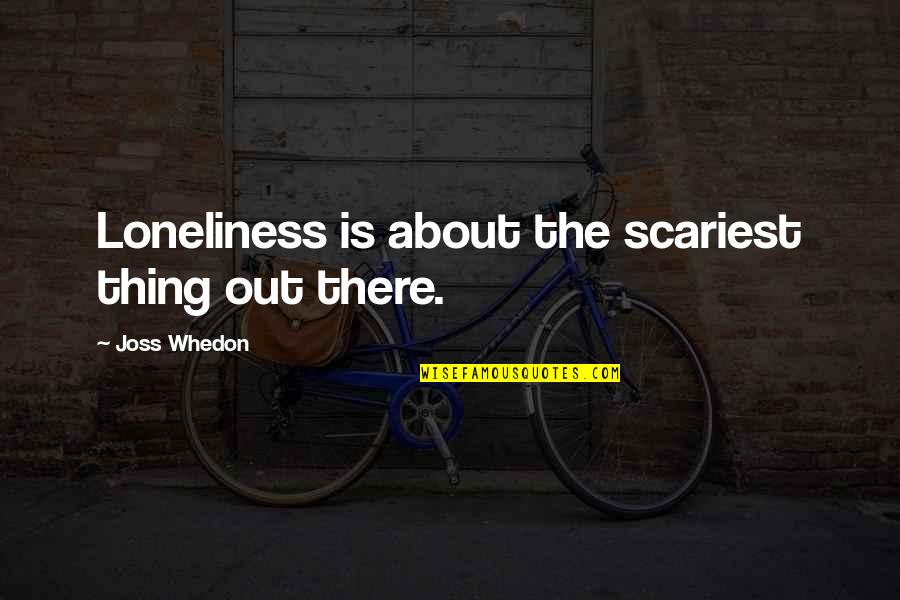 Alterity Group Quotes By Joss Whedon: Loneliness is about the scariest thing out there.