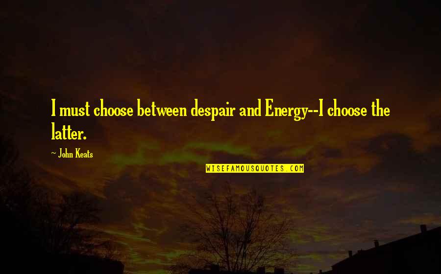 Alterman Electric Quotes By John Keats: I must choose between despair and Energy--I choose