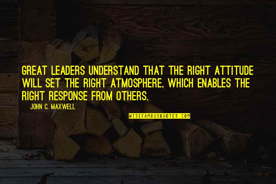 Alternate Name Quotes By John C. Maxwell: Great leaders understand that the right attitude will