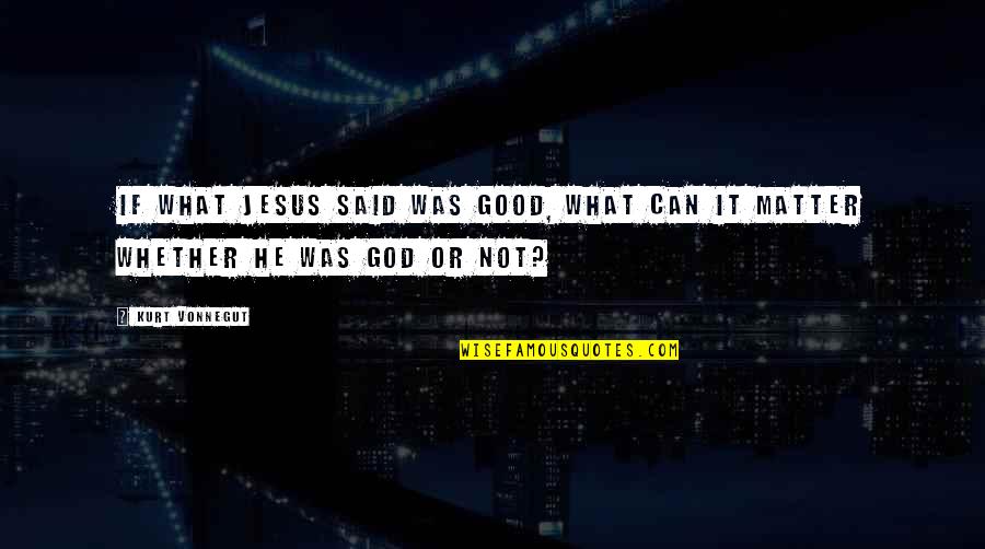 Alternate Realities Quotes By Kurt Vonnegut: If what Jesus said was good, what can