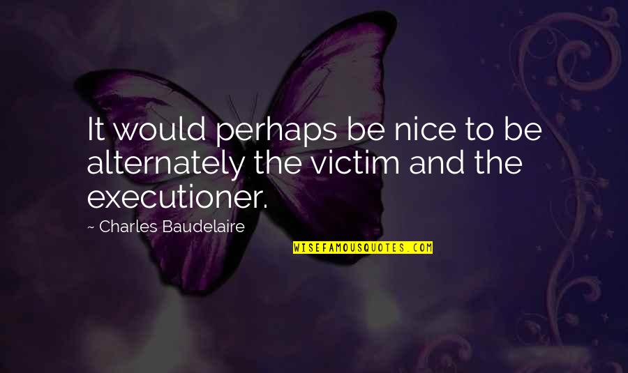 Alternately Quotes By Charles Baudelaire: It would perhaps be nice to be alternately