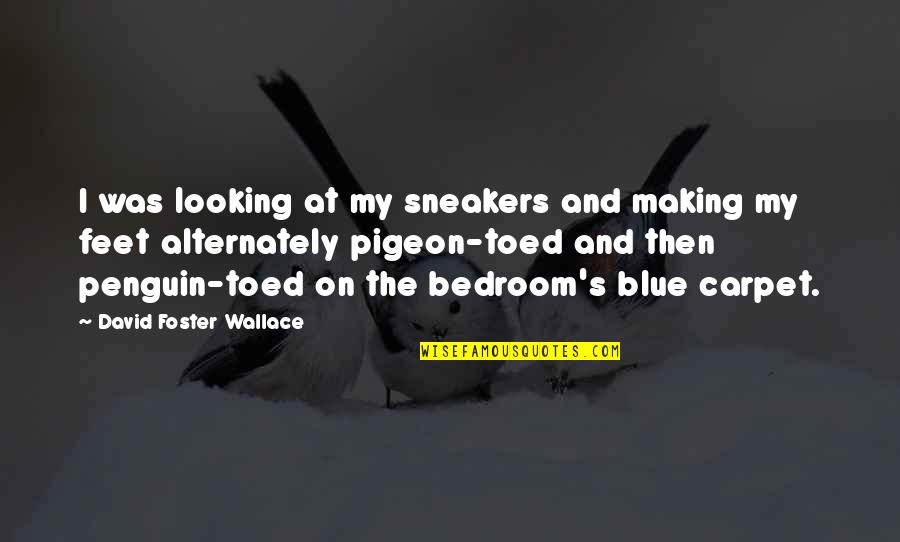 Alternately Quotes By David Foster Wallace: I was looking at my sneakers and making