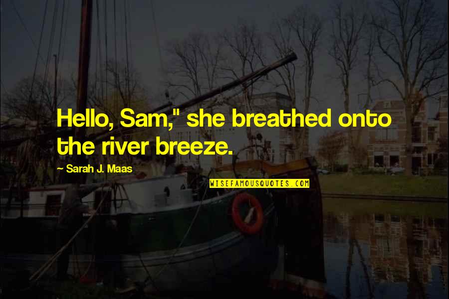 Alternatice Quotes By Sarah J. Maas: Hello, Sam," she breathed onto the river breeze.