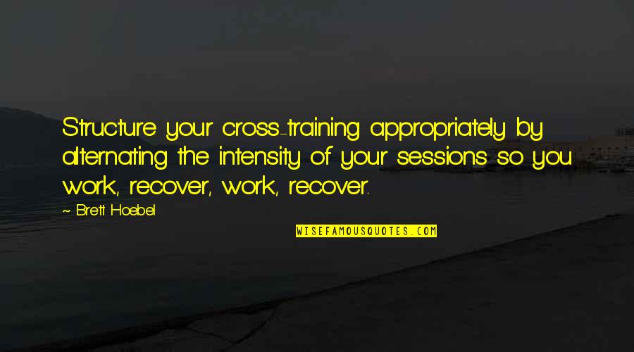 Alternating Quotes By Brett Hoebel: Structure your cross-training appropriately by alternating the intensity