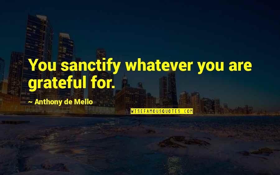 Alternativa Webshop Quotes By Anthony De Mello: You sanctify whatever you are grateful for.