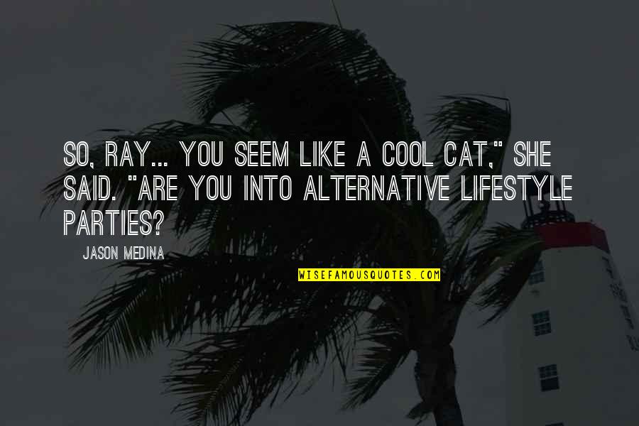 Alternative Lifestyle Quotes By Jason Medina: So, Ray... you seem like a cool cat," Alternative Lifestyle Quotes By Jason Medina: So, Ray... you seem like a cool cat,"