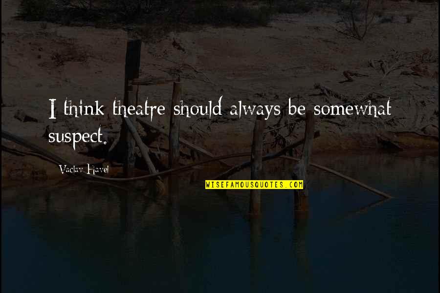 Alternative Lyric Quotes By Vaclav Havel: I think theatre should always be somewhat suspect. Alternative Lyric Quotes By Vaclav Havel: I think theatre should always be somewhat suspect.