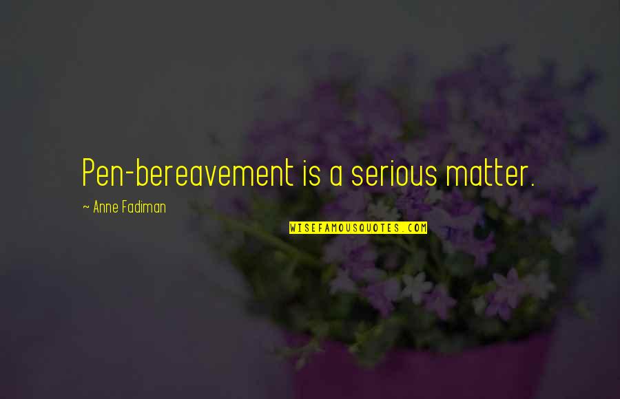 Alternative Medicines Quotes By Anne Fadiman: Pen-bereavement is a serious matter.