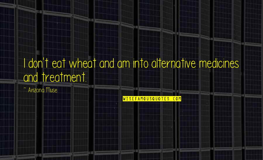 Alternative Medicines Quotes By Arizona Muse: I don't eat wheat and am into alternative