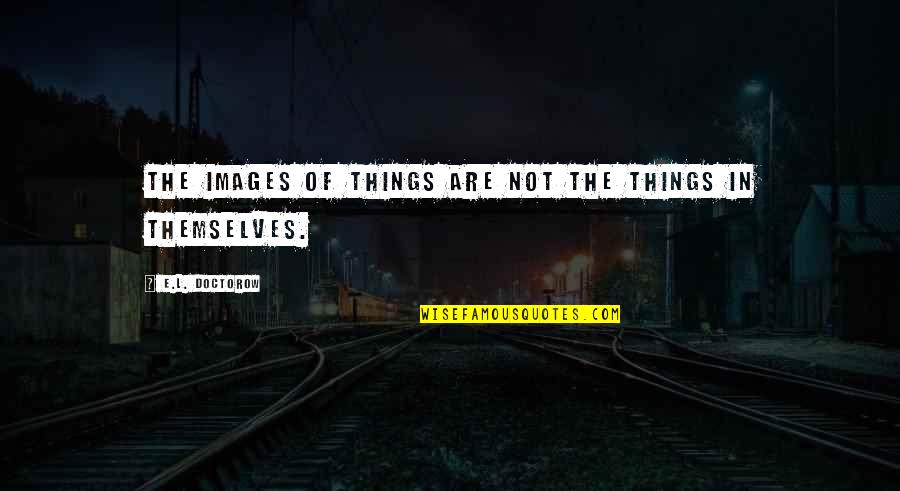 Alternative Song Lyrics Quotes By E.L. Doctorow: The images of things are not the things Alternative Song Lyrics Quotes By E.L. Doctorow: The images of things are not the things