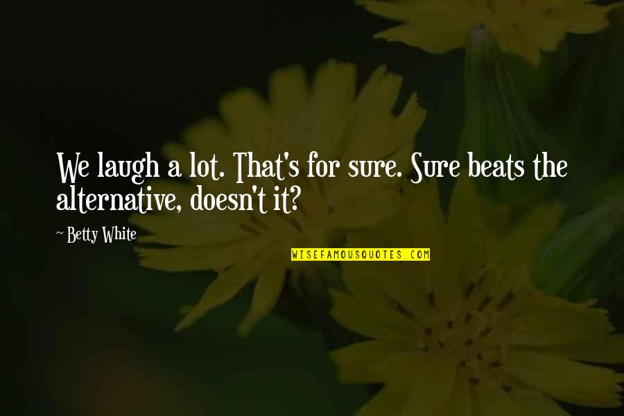 Alternatives Quotes By Betty White: We laugh a lot. That's for sure. Sure