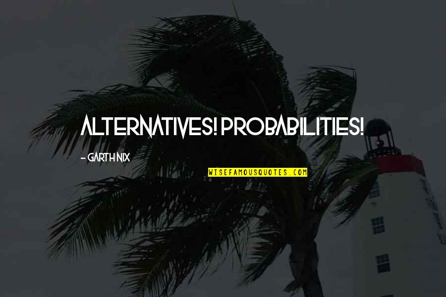 Alternatives Quotes By Garth Nix: Alternatives! Probabilities!