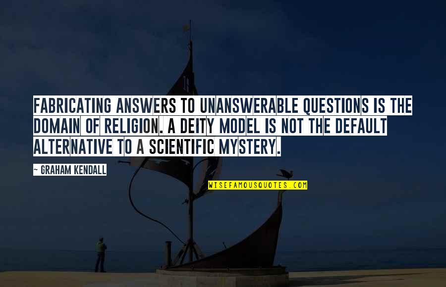 Alternatives Quotes By Graham Kendall: Fabricating answers to unanswerable questions is the domain