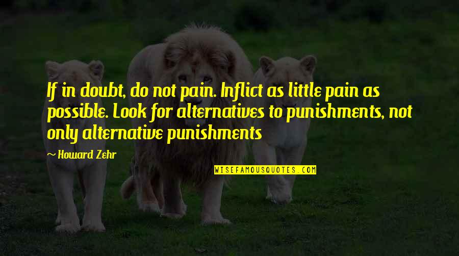 Alternatives Quotes By Howard Zehr: If in doubt, do not pain. Inflict as