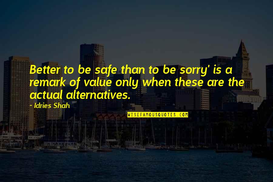 Alternatives Quotes By Idries Shah: Better to be safe than to be sorry'