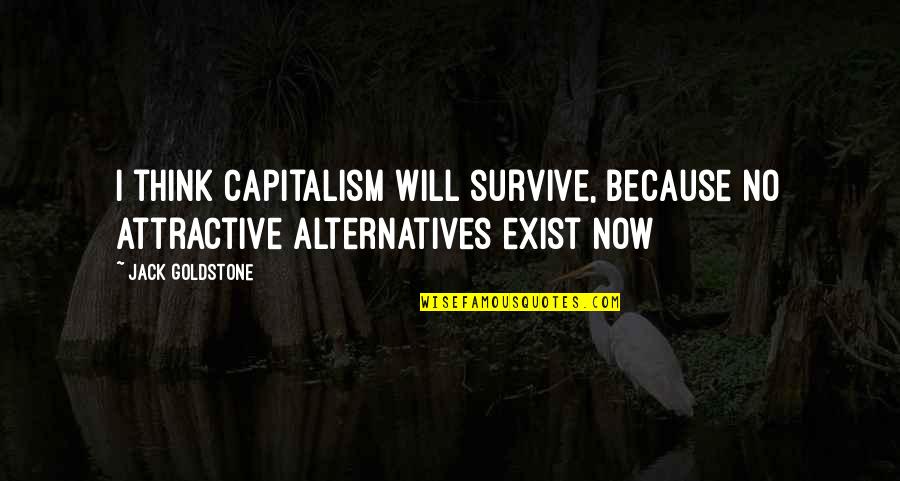 Alternatives Quotes By Jack Goldstone: I think capitalism will survive, because no attractive