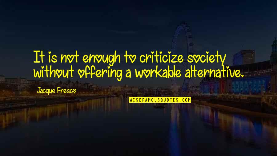 Alternatives Quotes By Jacque Fresco: It is not enough to criticize society without