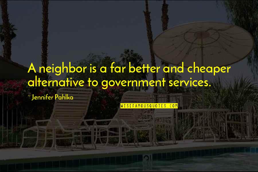 Alternatives Quotes By Jennifer Pahlka: A neighbor is a far better and cheaper