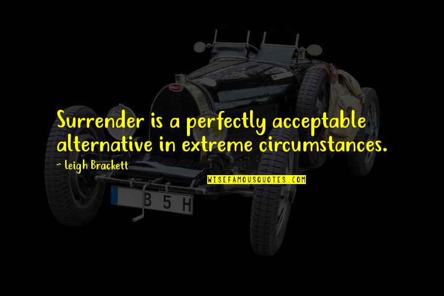 Alternatives Quotes By Leigh Brackett: Surrender is a perfectly acceptable alternative in extreme