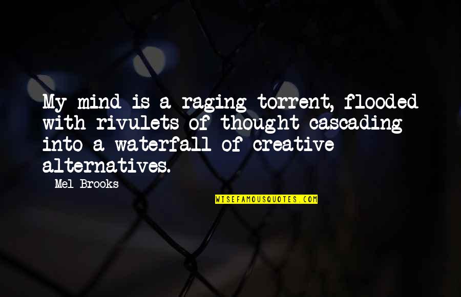 Alternatives Quotes By Mel Brooks: My mind is a raging torrent, flooded with