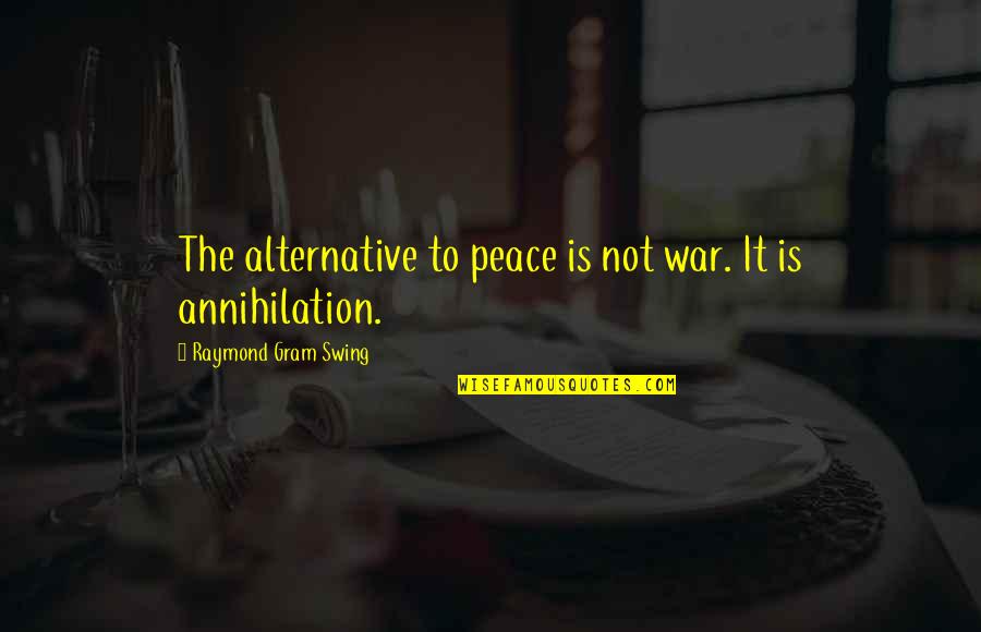Alternatives Quotes By Raymond Gram Swing: The alternative to peace is not war. It