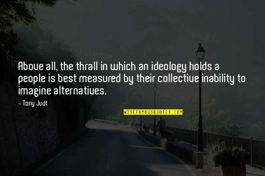Alternatives Quotes By Tony Judt: Above all, the thrall in which an ideology
