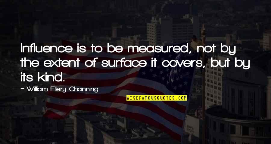 Alternatives To Inspirational Quotes By William Ellery Channing: Influence is to be measured, not by the
