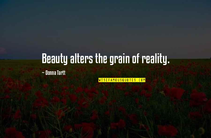 Alters Quotes By Donna Tartt: Beauty alters the grain of reality.