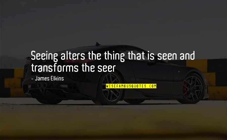 Alters Quotes By James Elkins: Seeing alters the thing that is seen and