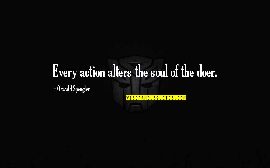 Alters Quotes By Oswald Spengler: Every action alters the soul of the doer.