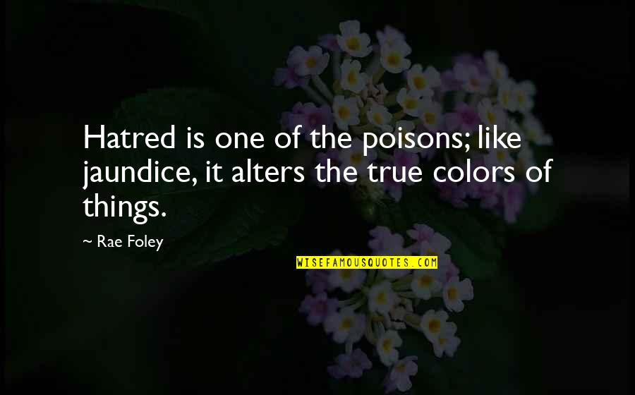 Alters Quotes By Rae Foley: Hatred is one of the poisons; like jaundice,