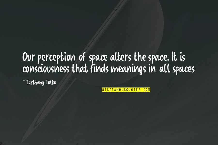 Alters Quotes By Tarthang Tulku: Our perception of space alters the space. It