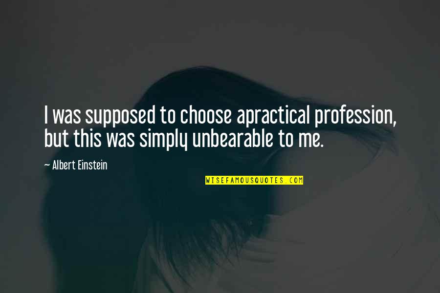 Altewai Quotes By Albert Einstein: I was supposed to choose apractical profession, but