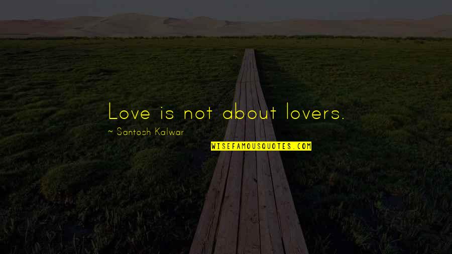 Altfel Sau Quotes By Santosh Kalwar: Love is not about lovers. Altfel Sau Quotes By Santosh Kalwar: Love is not about lovers.