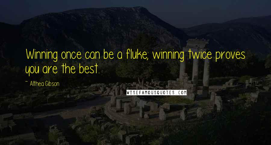 Althea Gibson quotes: Winning once can be a fluke; winning twice proves you are the best.