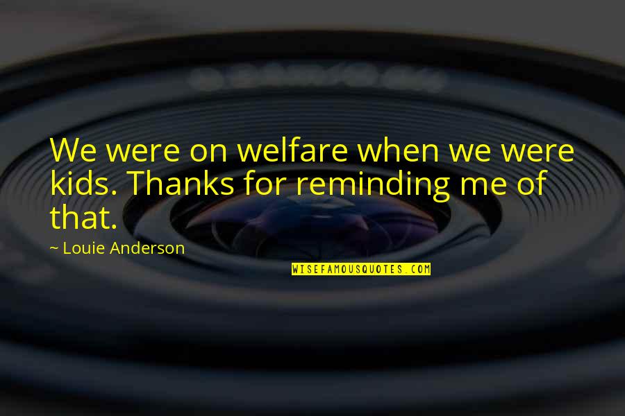 Altheda Hanna Quotes By Louie Anderson: We were on welfare when we were kids.
