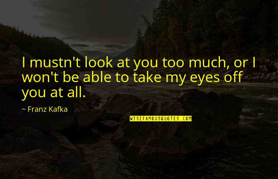 Altheon Quotes By Franz Kafka: I mustn't look at you too much, or