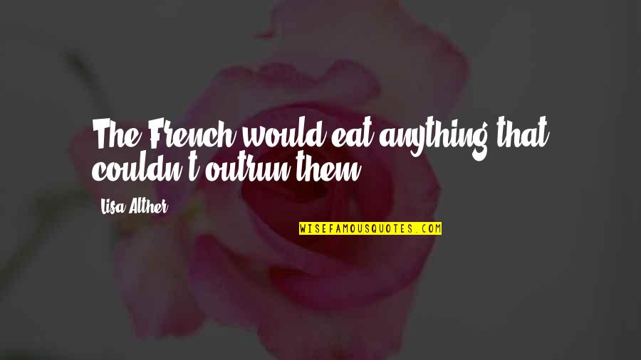 Alther Quotes By Lisa Alther: The French would eat anything that couldn't outrun