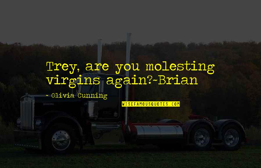 Althernative Quotes By Olivia Cunning: Trey, are you molesting virgins again?~Brian Althernative Quotes By Olivia Cunning: Trey, are you molesting virgins again?~Brian