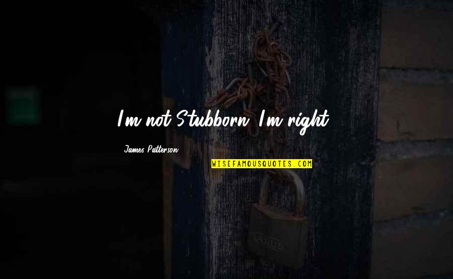 Althorp Quotes By James Patterson: I'm not Stubborn; I'm right! Althorp Quotes By James Patterson: I'm not Stubborn; I'm right!