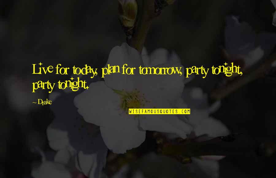 Althought Quotes By Drake: Live for today, plan for tomorrow, party tonight,