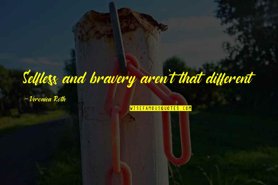 Althussers Concept Quotes By Veronica Roth: Selfless and bravery aren't that different
