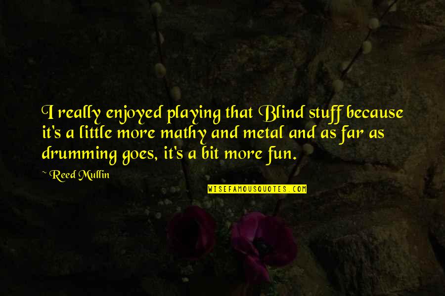 Altice Sa Quotes By Reed Mullin: I really enjoyed playing that Blind stuff because Altice Sa Quotes By Reed Mullin: I really enjoyed playing that Blind stuff because