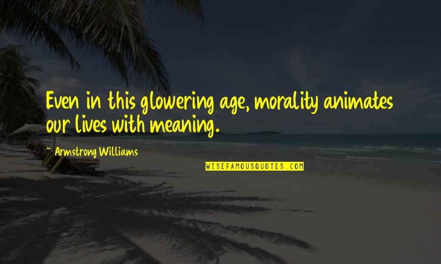 Altiere Quotes By Armstrong Williams: Even in this glowering age, morality animates our Altiere Quotes By Armstrong Williams: Even in this glowering age, morality animates our